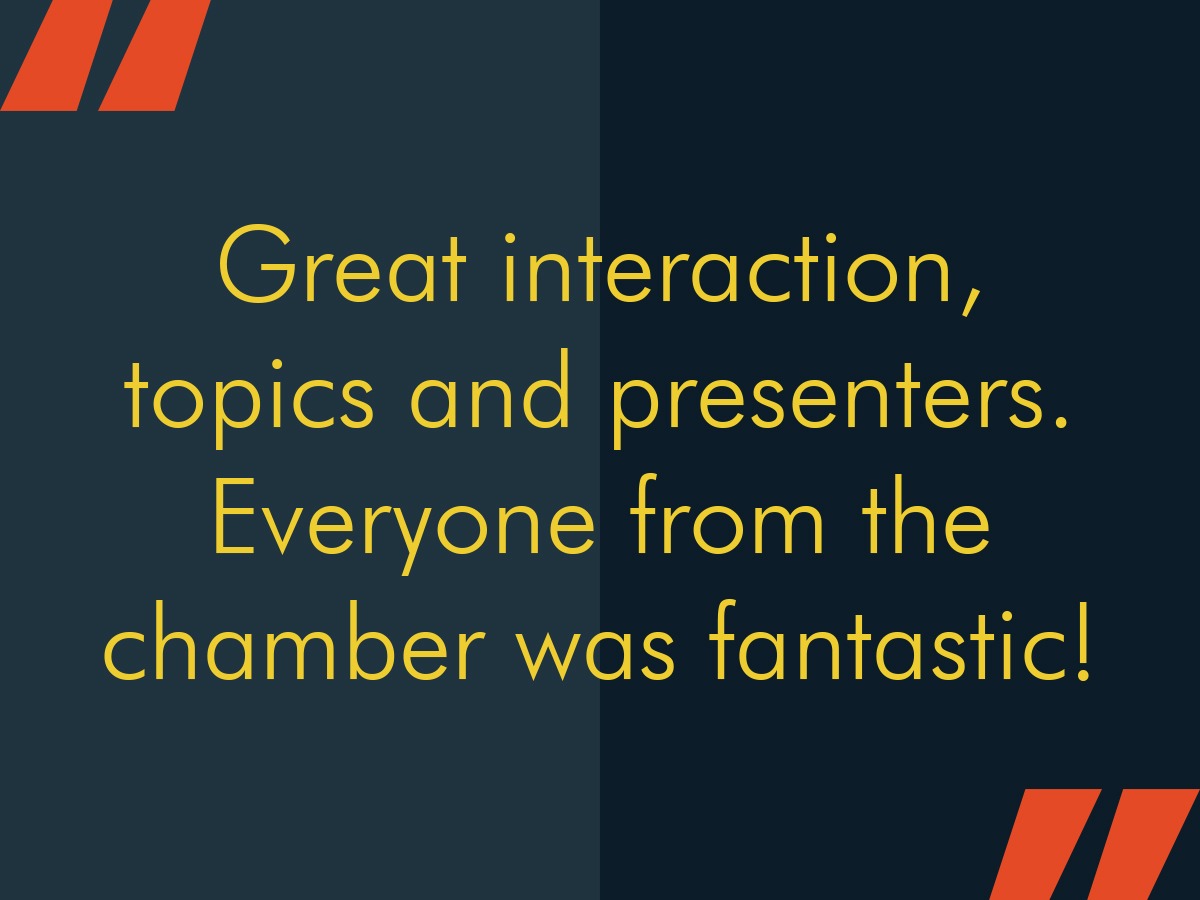 Great interaction, topics and presenters. Everyone from the chamber was fantastic!